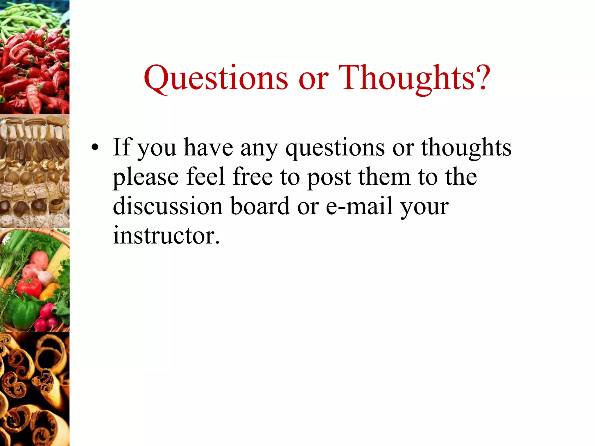 Questions or Thoughts? If you have any questions or thoughts please feel free to post them to the discussion board or e-mail your instructor. 