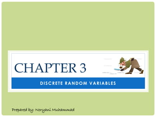 CHAPTER 3
DISCRETE RANDOM VARIABLES
Prepared by: Noryani Muhammad
 