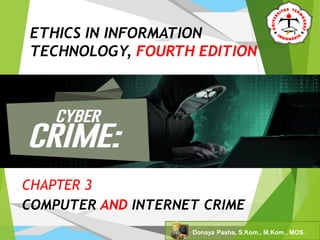 ETHICS IN INFORMATION
TECHNOLOGY, FOURTH EDITION
CHAPTER 3
COMPUTER AND INTERNET CRIME
Donaya Pasha, S.Kom., M.Kom., MOS.
 