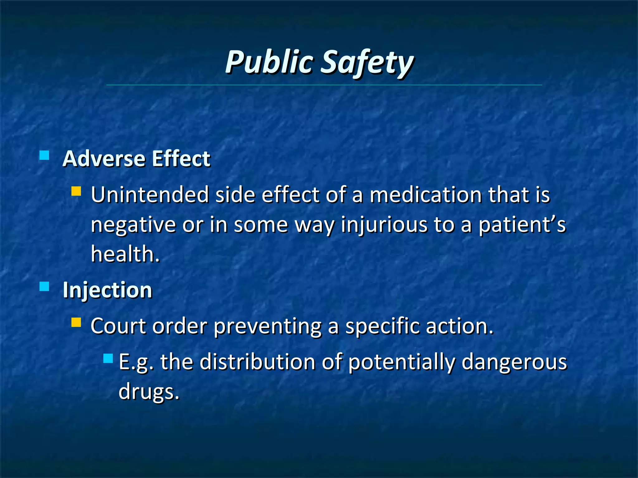 Public Safety

   Adverse Effect
      Unintended side effect of a medication that is

       negative or in some way injurious to a patient’s
       health.
   Injection
      Court order preventing a specific action.

         E.g. the distribution of potentially dangerous

          drugs.
 
