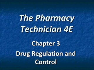 The Pharmacy
Technician 4E
     Chapter 3
Drug Regulation and
      Control
 