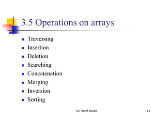 3.5 Operations on arrays
 Traversing
 Insertion
 Deletion
 Searching
 Concatenation
 Merging
 Inversion
 Sorting
Dr. Hanif Durad 14
 