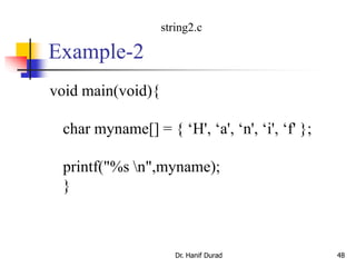 Example-2
void main(void){
char myname[] = { ‘H', ‘a', ‘n', ‘i', ‘f' };
printf("%s n",myname);
}
Dr. Hanif Durad 48
string2.c
 