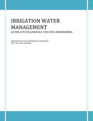 IRRIGATION WATER
MANAGEMENT
AS PER GTU SYLLEBUS B.E. VIII CIVIL ENGINEERING
DARSHAN INSTITUTE OF ENGINEERING & TECHNOLOGY
ASST. PROF. VIDHI KHOKHANI

 