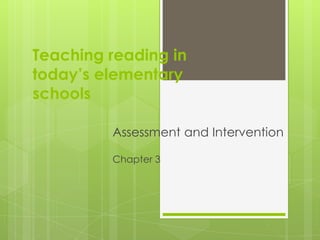 Teaching reading in
today’s elementary
schools

         Assessment and Intervention

         Chapter 3
 