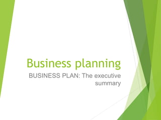 Business planning
BUSINESS PLAN: The executive
summary
 