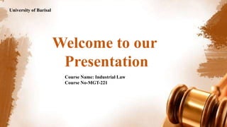 Welcome to our
Presentation
Course Name: Industrial Law
Course No-MGT-221
University of Barisal
 