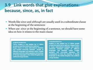 3.9 Link words that give explanations: 
because, since, as, in fact 
 Words like since and although are usually used in a subordinate clause 
at the beginning of the sentences 
 When use since at the beginning of a sentence, we should have some 
idea on how it relates to the main clause 
 