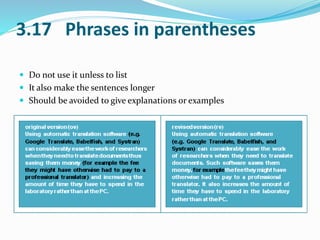 3.17 Phrases in parentheses 
 Do not use it unless to list 
 It also make the sentences longer 
 Should be avoided to give explanations or examples 
 