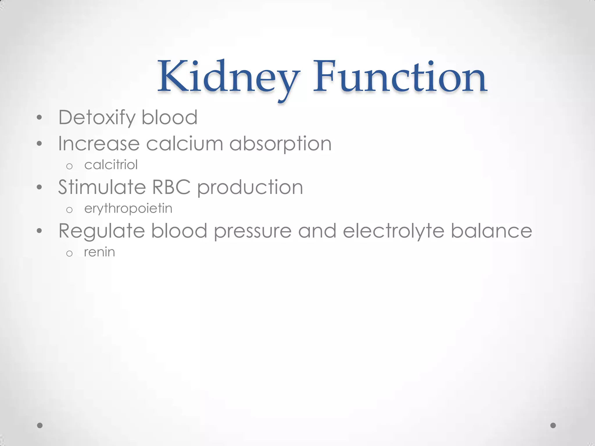 Kidney Function
• Detoxify blood
• Increase calcium absorption
  o calcitriol
• Stimulate RBC production
  o erythropoietin
• Regulate blood pressure and electrolyte balance
  o renin
 