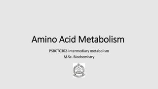 Amino Acid Metabolism
PSBCTC302-Intermediary metabolism
M.Sc. Biochemistry
 