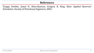 References
Turgay Ertekin, Jamal H. Abou-Kassem, Gregory R. King. Basic Applied Reservoir
Simulation. Society of Petroleum Engineers, 2001.
9/14/2021 Reservoir Simulation 3
 