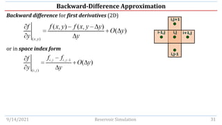 Backward-Difference Approximation
Backward difference for first derivatives (2D)
or in space index form
9/14/2021 Reservoir Simulation 31
i-1,j i,j i+1,j
i,j+1
i,j-1
 
