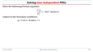 Solving time-independent PDEs
Solve the following Poisson equation:
subject to the boundary conditions:
p = 2 at x = 0 and x = 1
9/14/2021 Reservoir Simulation 34
 