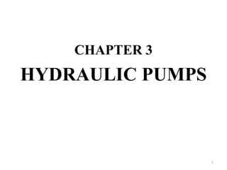 CHAPTER 3
HYDRAULIC PUMPS
1
 