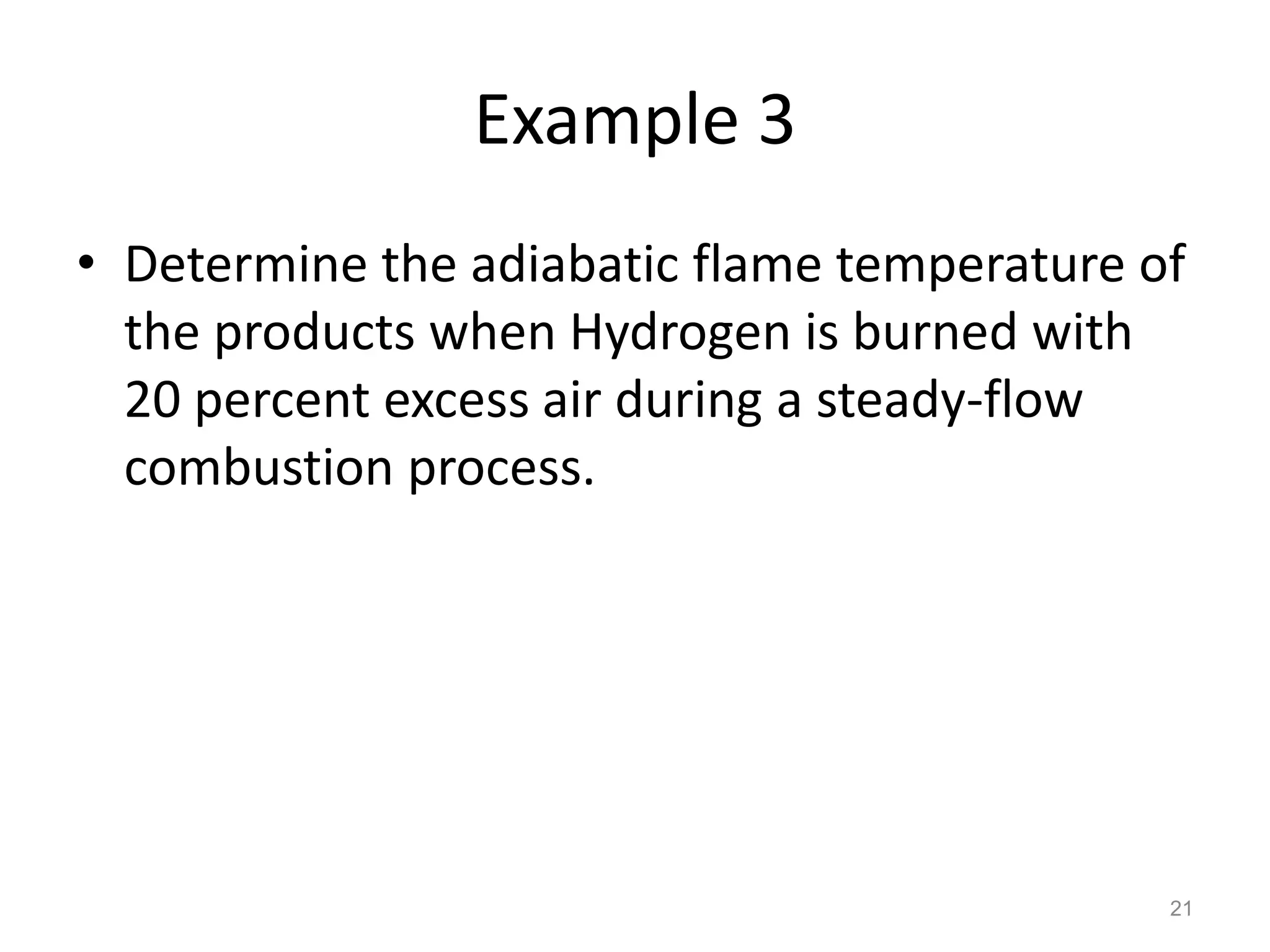 Example 3
• Determine the adiabatic flame temperature of
  the products when Hydrogen is burned with
  20 percent excess air during a steady-flow
  combustion process.




                                             21
 