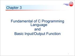 1
Chapter 3
Fundamental of C Programming
Language
and
Basic Input/Output Function
 