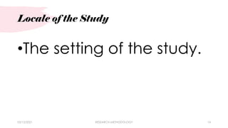 Locale of the Study
03/15/2021 RESEARCH METHODOLOGY 14
•The setting of the study.
 