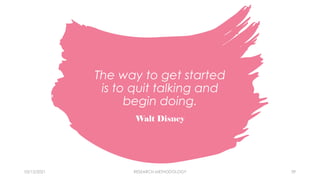 The way to get started
is to quit talking and
begin doing.
Walt Disney
03/15/2021 RESEARCH METHODOLOGY 39
 