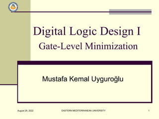 August 29, 2022 EASTERN MEDITERRANEAN UNIVERSITY 1
Digital Logic Design I
Gate-Level Minimization
Mustafa Kemal Uyguroğlu
 