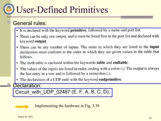 August 26, 2025
64
User-Defined Primitives
 General rules:
 Declaration:
Implementing the hardware in Fig. 3.39
 
