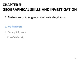 • Gateway 3: Geographical investigations
a. Pre-fieldwork
b. During fieldwork
c. Post-fieldwork
50
CHAPTER 3
GEOGRAPHICAL SKILLS AND INVESTIGATION
 