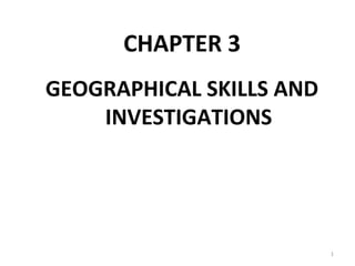 CHAPTER 3
GEOGRAPHICAL SKILLS AND
INVESTIGATIONS
1
 