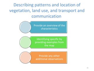 Describing patterns and location of 
vegetation, land use, and transport and 
communication 
21 
 