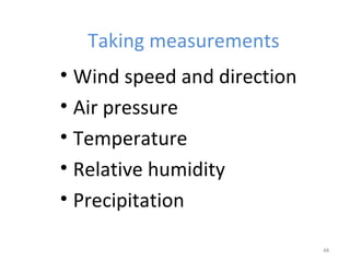 Taking measurements 
• Wind speed and direction 
• Air pressure 
• Temperature 
• Relative humidity 
• Precipitation 
48 
 