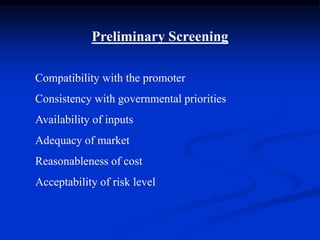 Preliminary Screening
Compatibility with the promoter
Consistency with governmental priorities
Availability of inputs
Adequacy of market
Reasonableness of cost
Acceptability of risk level
 
