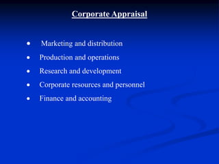 Corporate Appraisal
 Marketing and distribution
 Production and operations
 Research and development
 Corporate resources and personnel
 Finance and accounting
 
