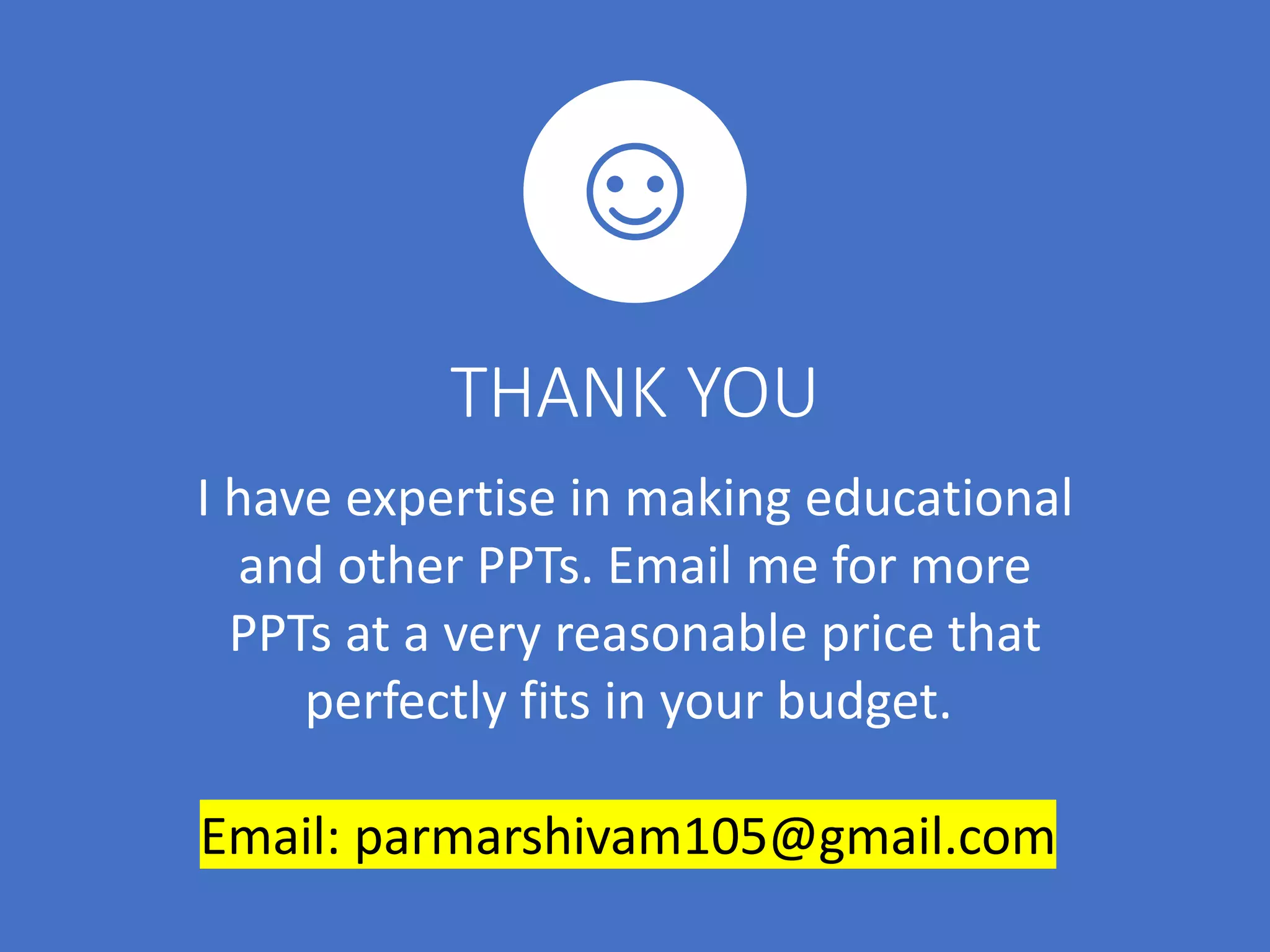 I have expertise in making educational
and other PPTs. Email me for more
PPTs at a very reasonable price that
perfectly fits in your budget.
Email: parmarshivam105@gmail.com
THANK YOU
 