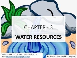 CHAPTER - 3
WATER RESOURCES
By Shivam Parmar (PPT Designer)
Email for more PPTs at a very reasonable price.
Email: parmarshivam105@gmail.com
 