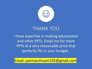 I have expertise in making educational
and other PPTs. Email me for more
PPTs at a very reasonable price that
perfectly fits in your budget.
Email: parmarshivam105@gmail.com
THANK YOU
 