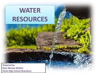WATER
RESOURCES
Prepared by
Rose Mariya Mathai
Christ High School Nowshera
 