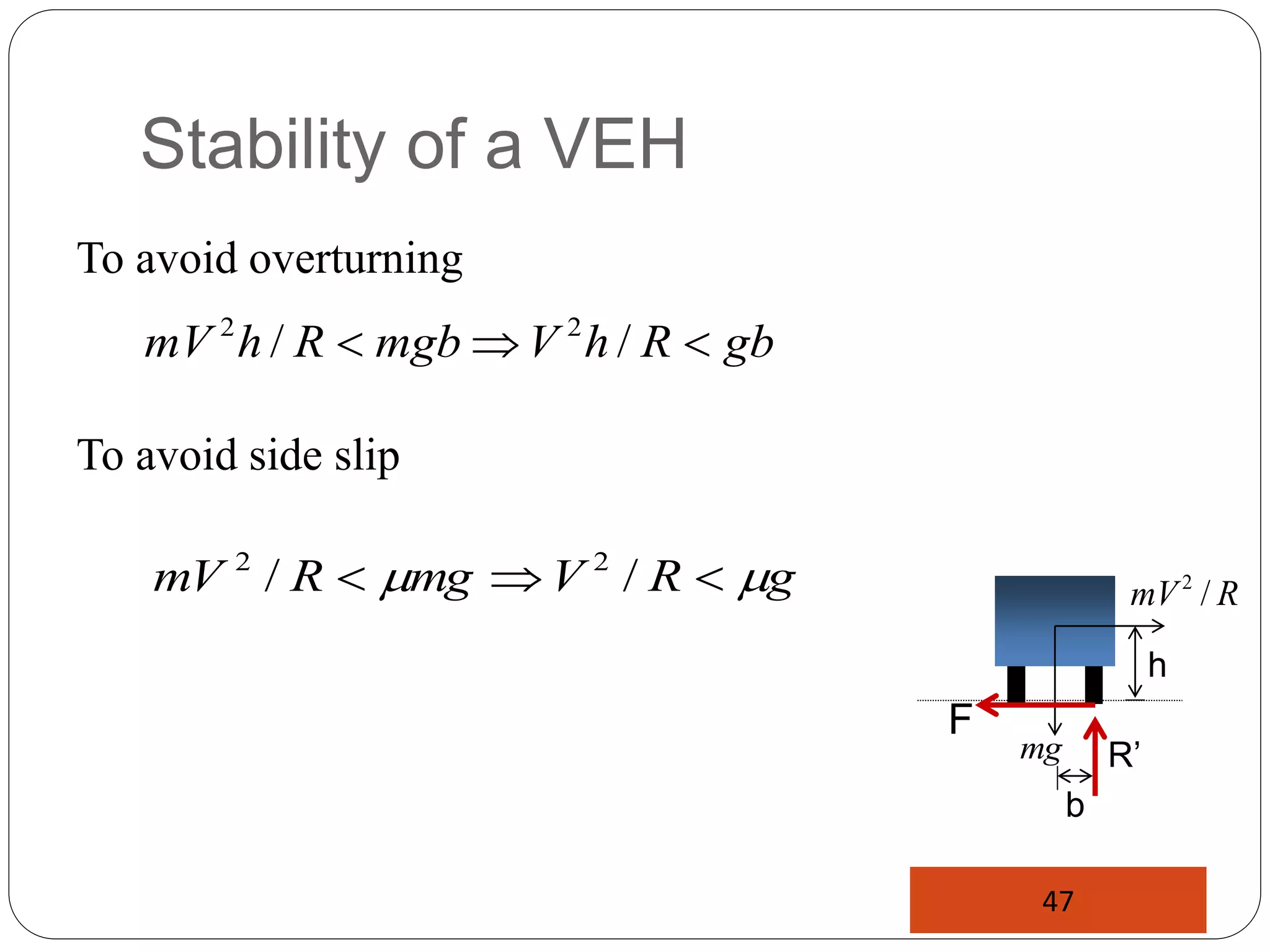 Stability of a VEH
To avoid overturning
To avoid side slip
R
mV /
2
mg
F
R’
h
gb
R
h
V
mgb
R
h
mV 

 /
/ 2
2
b
g
R
V
mg
R
mV m
m 

 /
/ 2
2
47
 