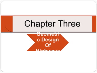 Geometri
c Design
Of
Highways
Chapter Three
 