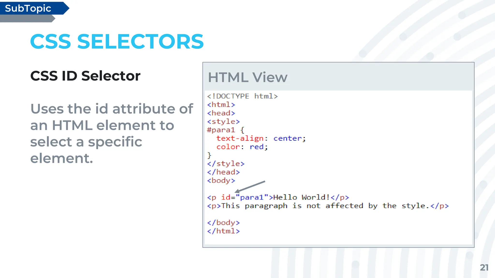 21
CSS SELECTORS
CSS ID Selector
Uses the id attribute of
an HTML element to
select a specific
element.
SubTopic
HTML View
 