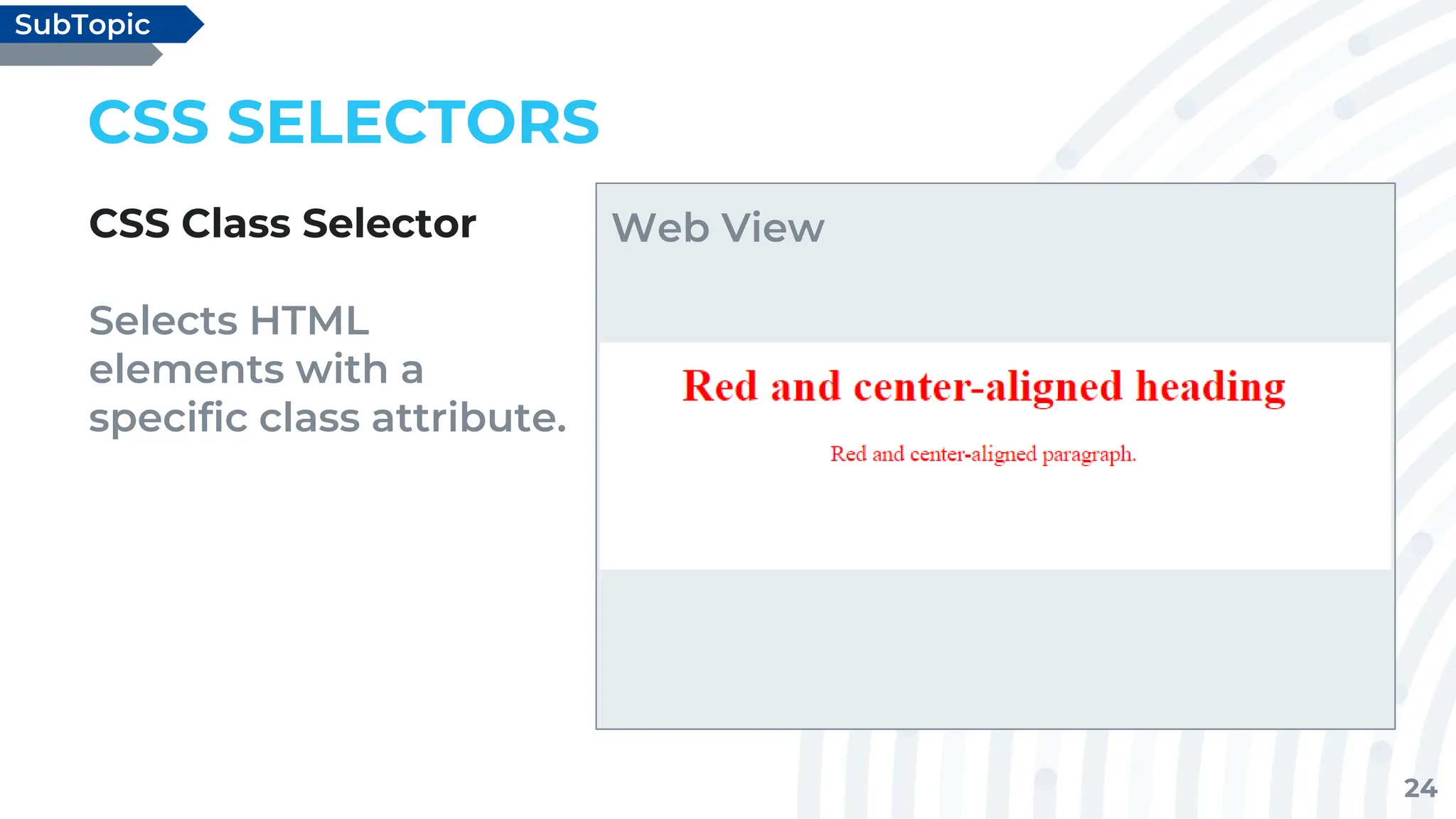 24
CSS SELECTORS
CSS Class Selector
Selects HTML
elements with a
specific class attribute.
SubTopic
Web View
 