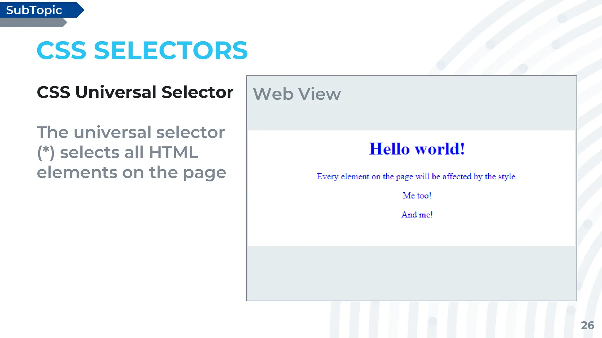 26
CSS SELECTORS
CSS Universal Selector
The universal selector
(*) selects all HTML
elements on the page
SubTopic
Web View
 