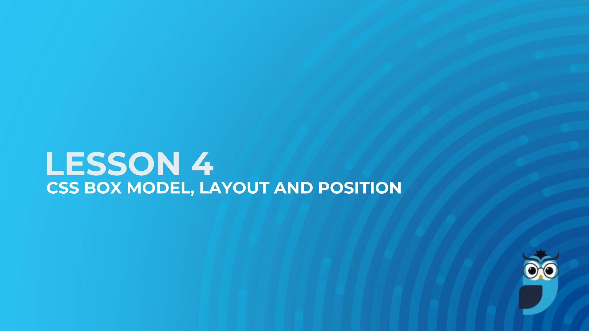 LESSON 4
CSS BOX MODEL, LAYOUT AND POSITION
 