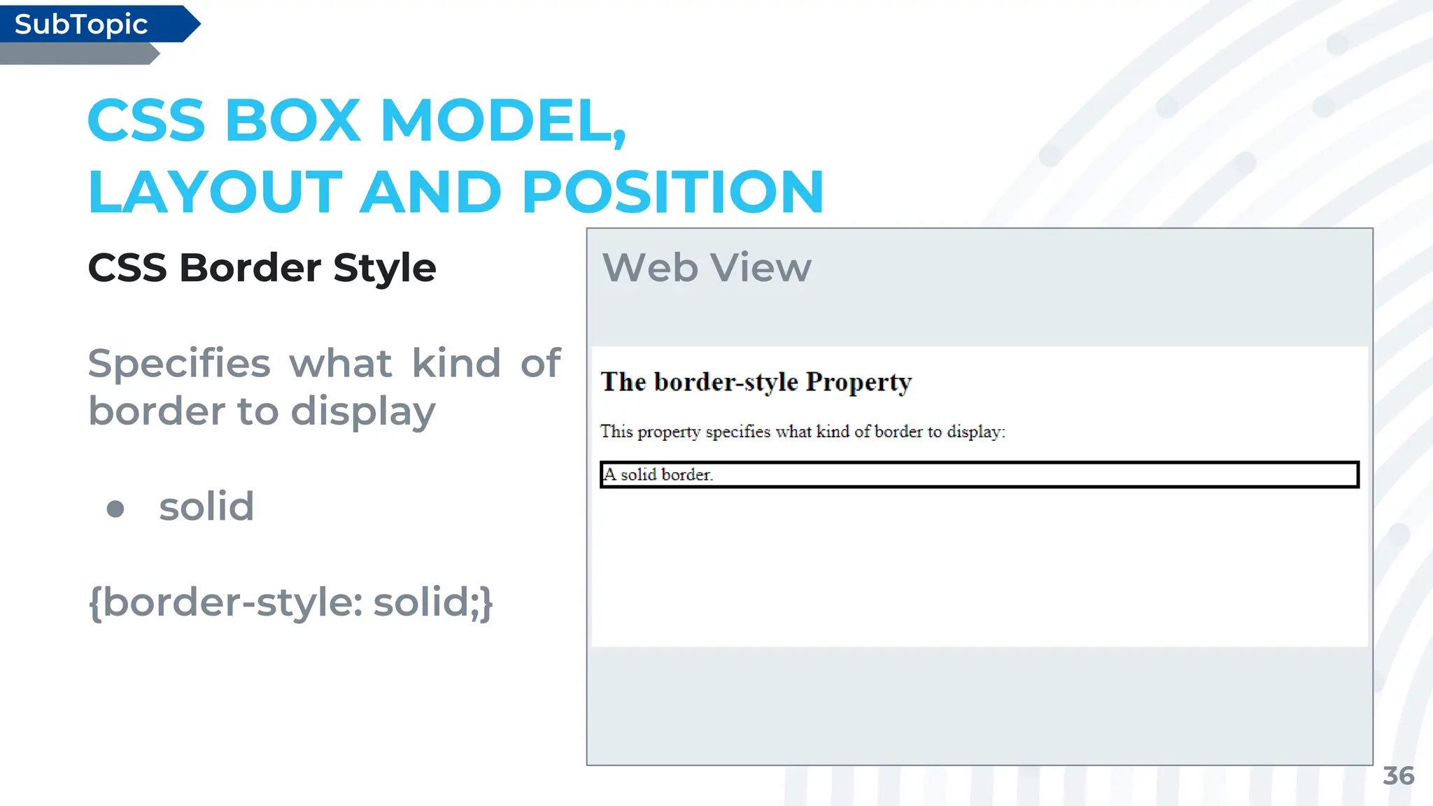36
CSS Border Style
Specifies what kind of
border to display
● solid
{border-style: solid;}
CSS BOX MODEL,
LAYOUT AND POSITION
SubTopic
Web View
 