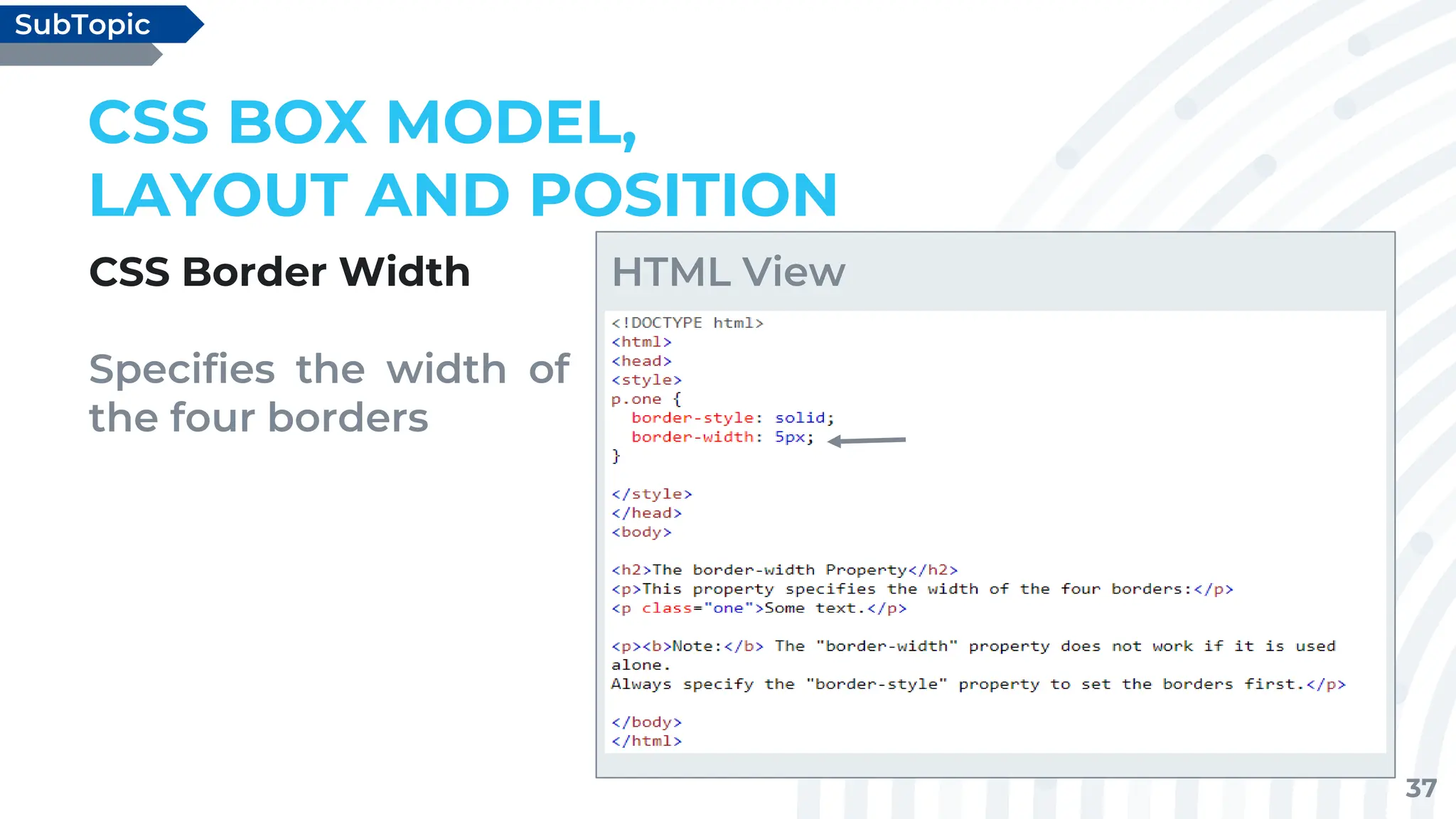 37
CSS Border Width
Specifies the width of
the four borders
CSS BOX MODEL,
LAYOUT AND POSITION
SubTopic
HTML View
 