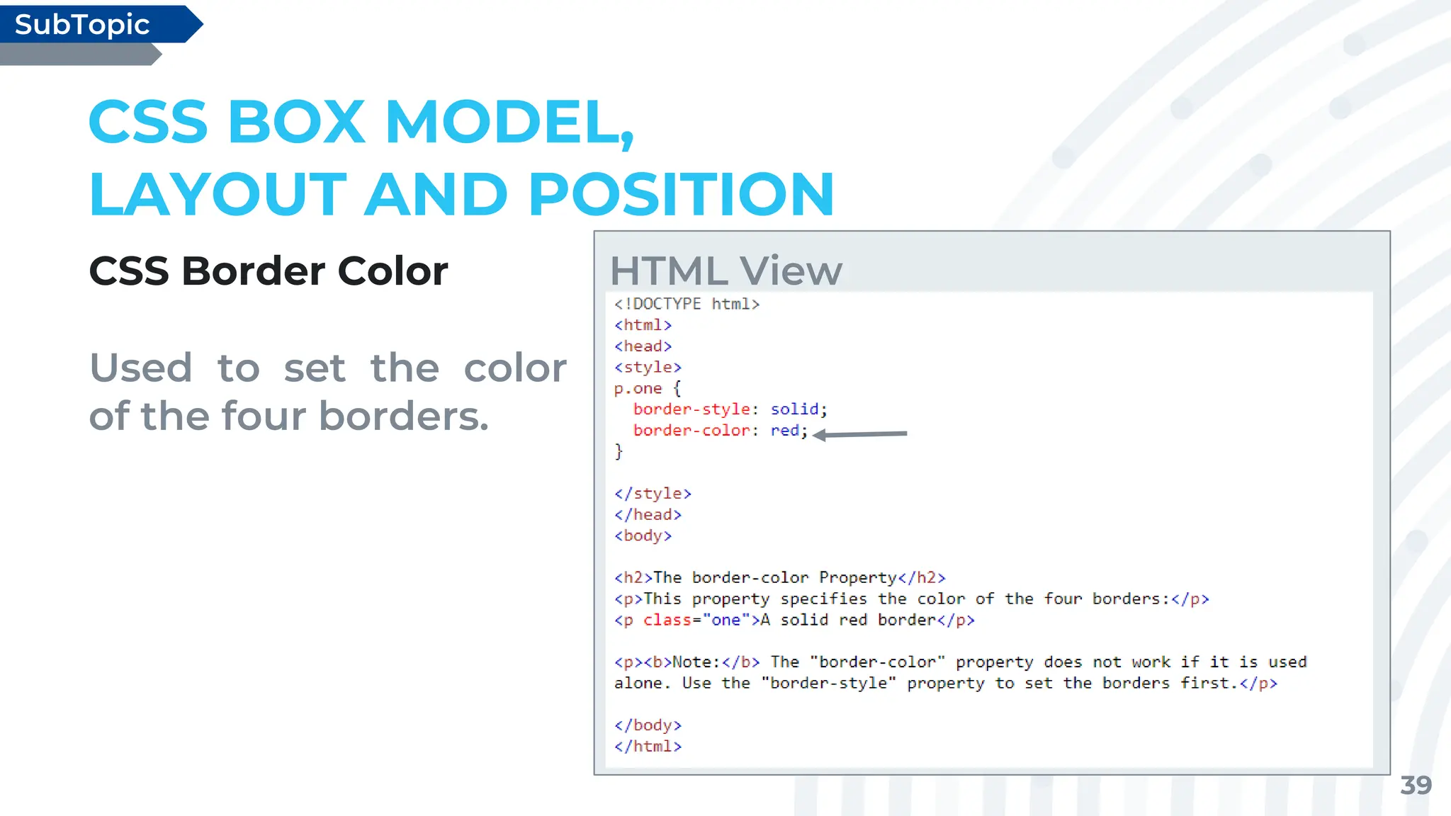 39
CSS Border Color
Used to set the color
of the four borders.
CSS BOX MODEL,
LAYOUT AND POSITION
SubTopic
HTML View
 