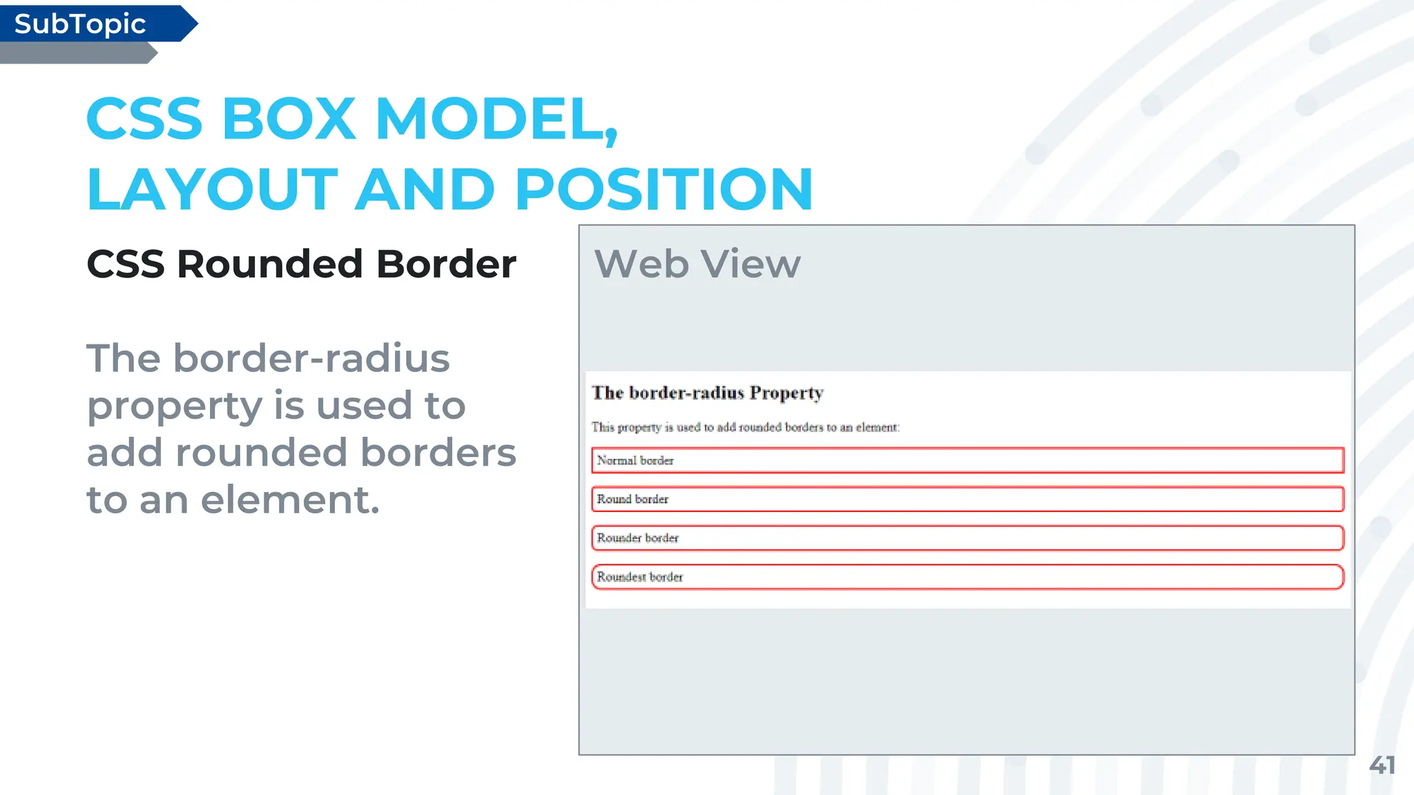 41
CSS Rounded Border
The border-radius
property is used to
add rounded borders
to an element.
CSS BOX MODEL,
LAYOUT AND POSITION
SubTopic
Web View
 