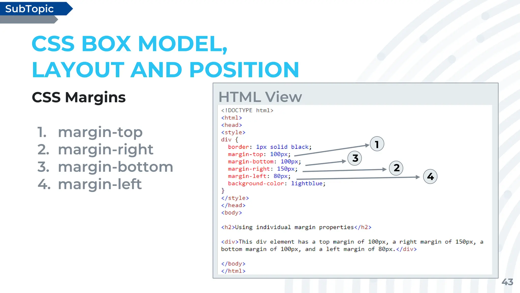 43
CSS Margins
1. margin-top
2. margin-right
3. margin-bottom
4. margin-left
CSS BOX MODEL,
LAYOUT AND POSITION
SubTopic
HTML View
1
2
3
4
 