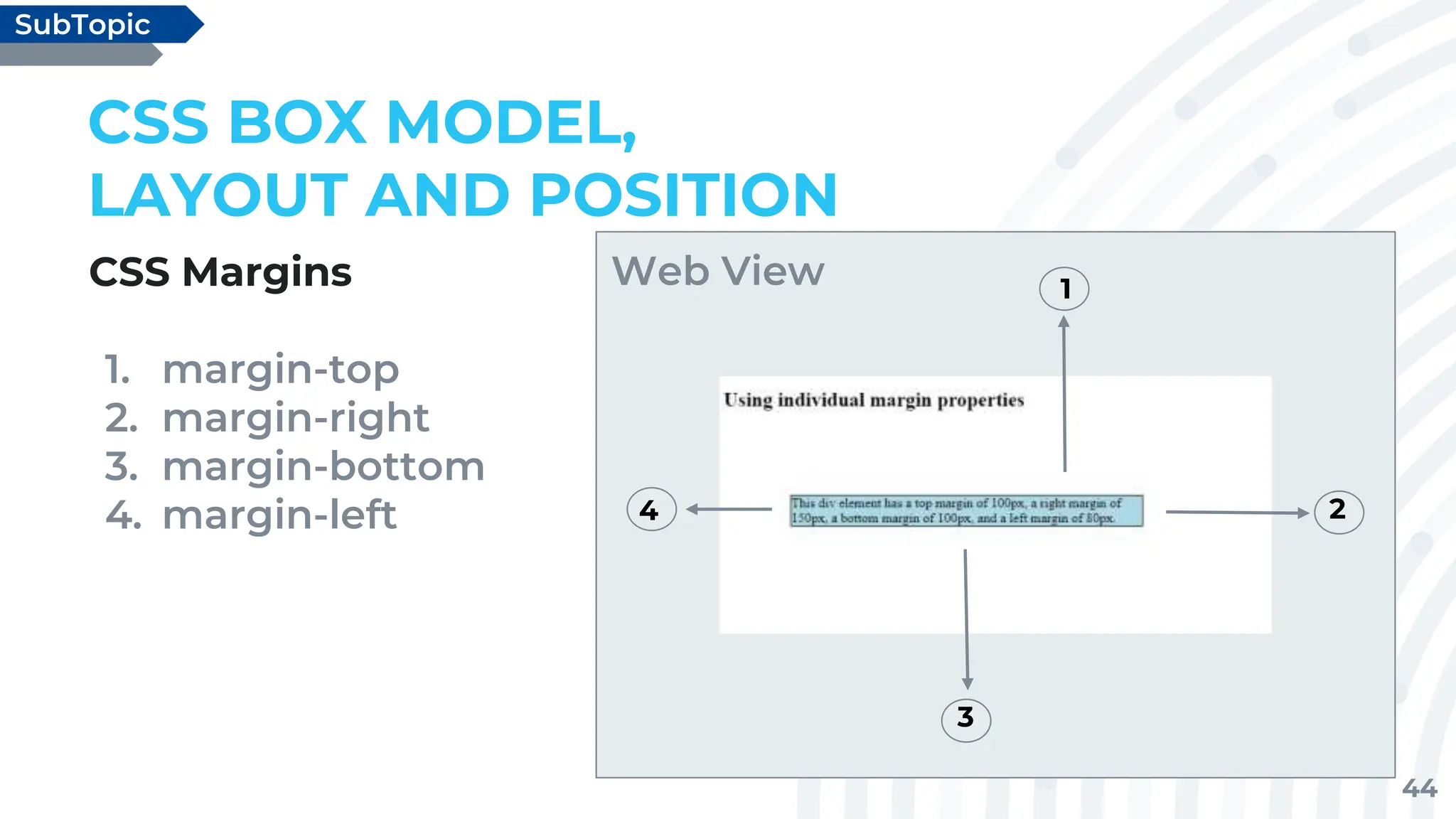 44
CSS Margins
1. margin-top
2. margin-right
3. margin-bottom
4. margin-left
CSS BOX MODEL,
LAYOUT AND POSITION
SubTopic
Web View 1
2
3
4
 
