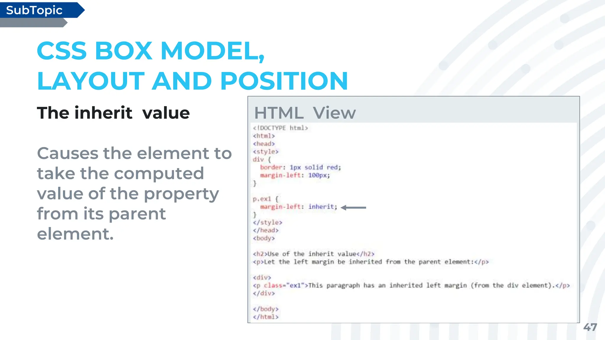 47
The inherit value
Causes the element to
take the computed
value of the property
from its parent
element.
CSS BOX MODEL,
LAYOUT AND POSITION
SubTopic
HTML View
 