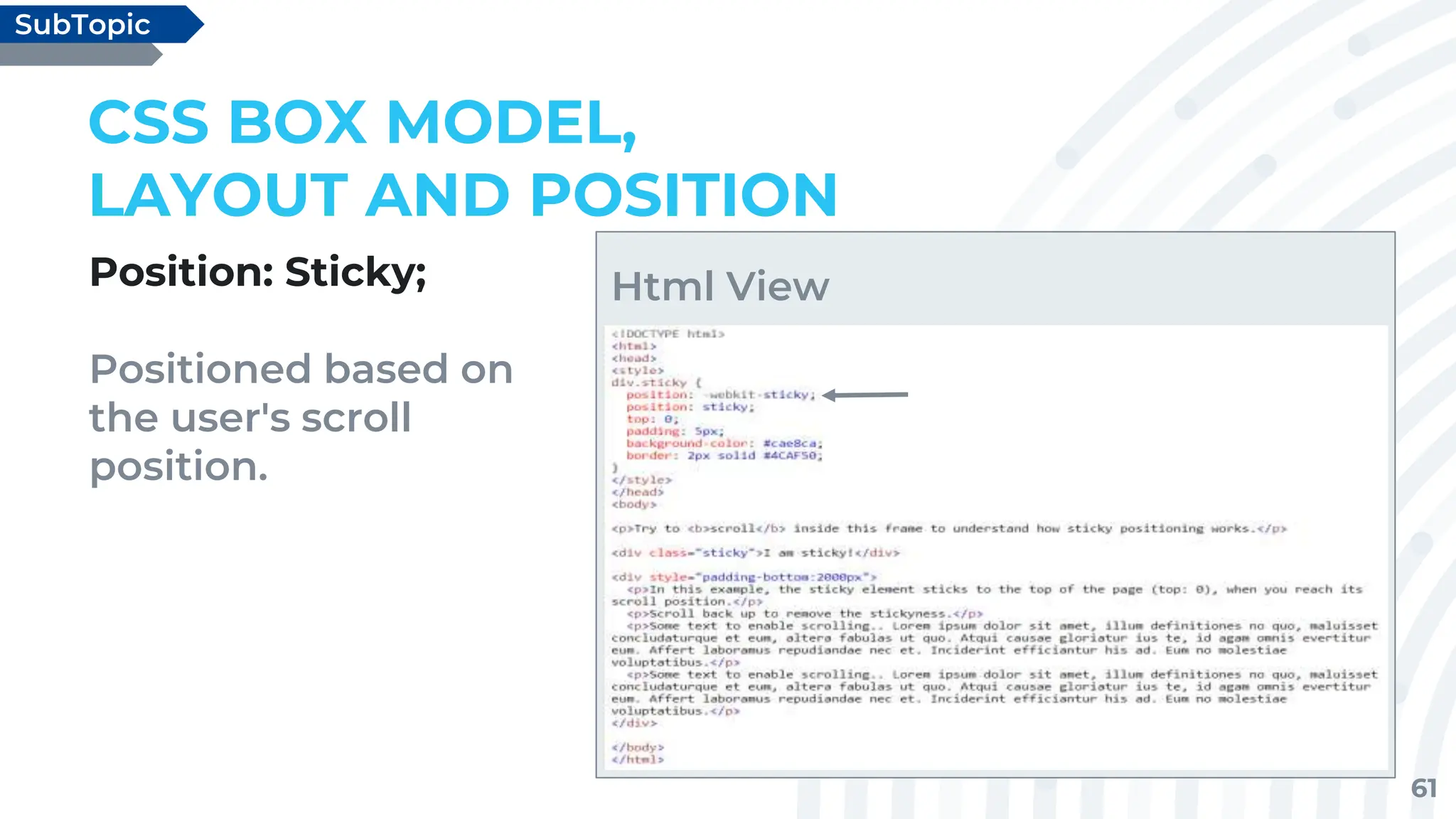 61
Position: Sticky;
Positioned based on
the user's scroll
position.
CSS BOX MODEL,
LAYOUT AND POSITION
SubTopic
Html View
 