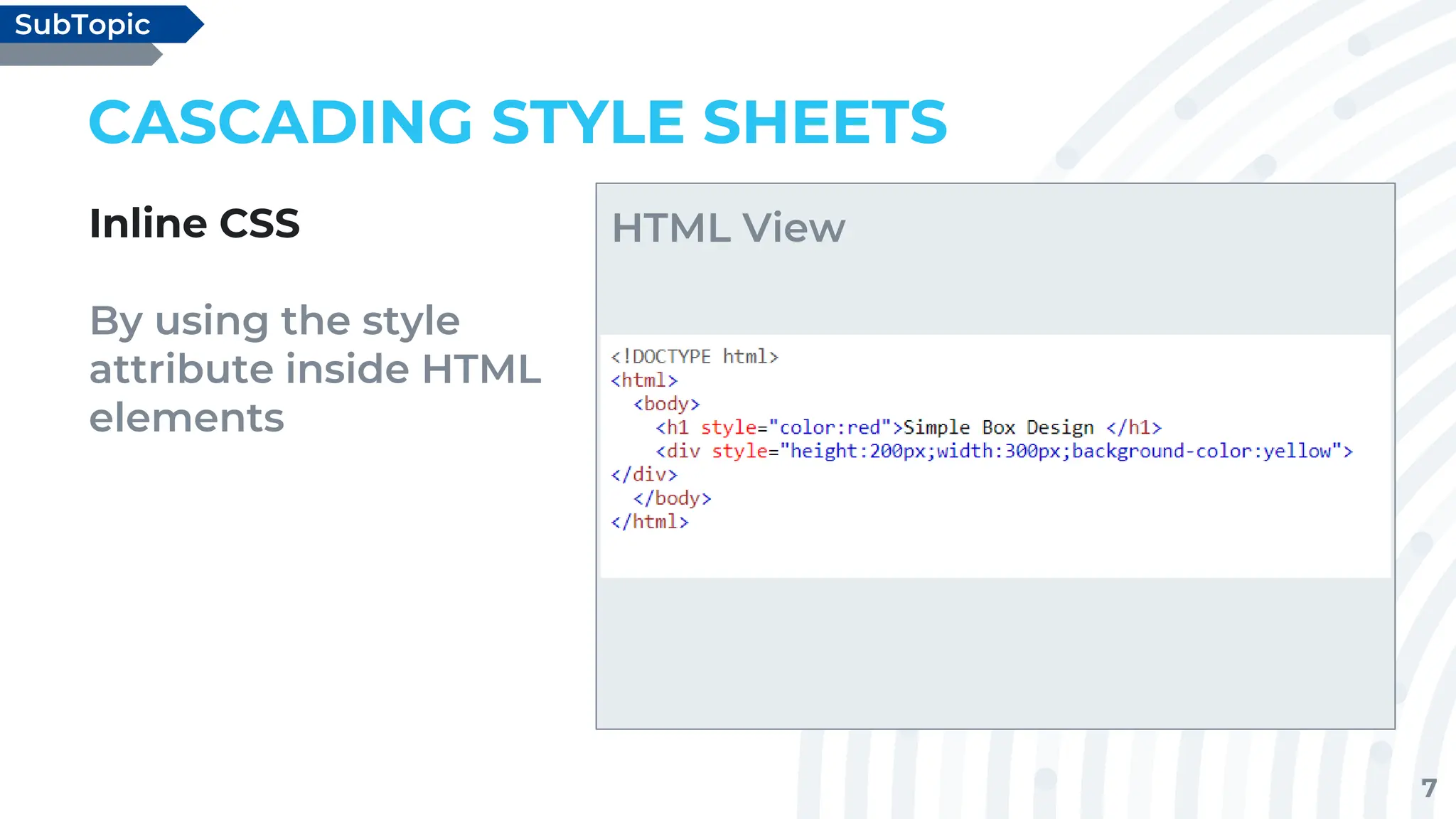7
CASCADING STYLE SHEETS
Inline CSS
By using the style
attribute inside HTML
elements
SubTopic
HTML View
 